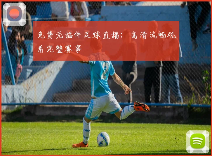 免费无插件足球直播:高清流畅观看完整赛事
