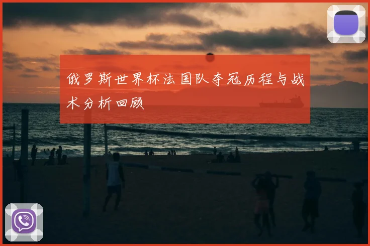 俄罗斯世界杯法国队夺冠历程与战术分析回顾