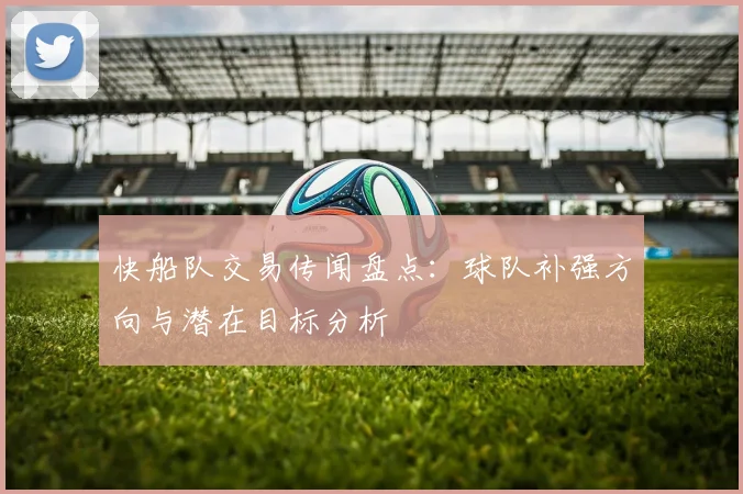 快船队交易传闻盘点：球队补强方向与潜在目标分析