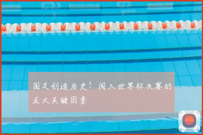 国足创造历史！闯入世界杯决赛的五大关键因素