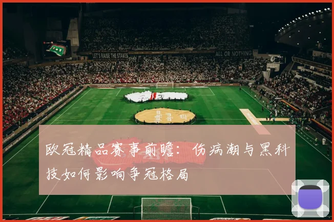 欧冠精品赛事前瞻：伤病潮与黑科技如何影响争冠格局