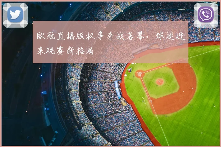 欧冠直播版权争夺战落幕，球迷迎来观赛新格局