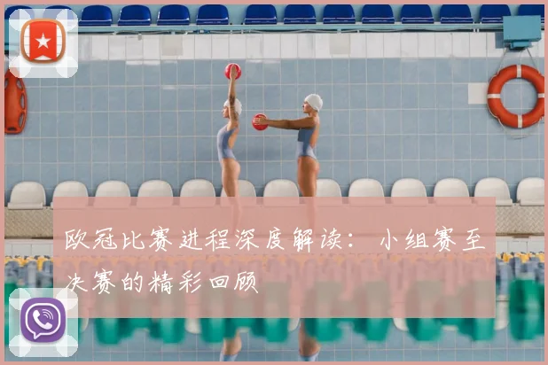 欧冠比赛进程深度解读：小组赛至决赛的精彩回顾