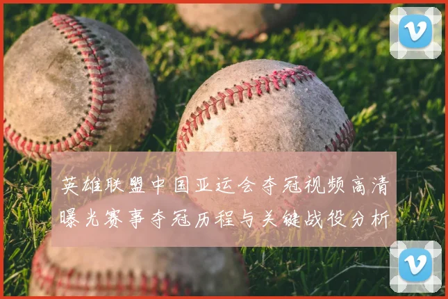 英雄联盟中国亚运会夺冠视频高清曝光赛事夺冠历程与关键战役分析