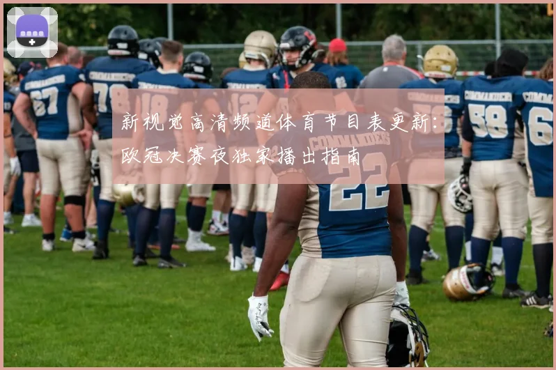 新视觉高清频道体育节目表更新：欧冠决赛夜独家播出指南