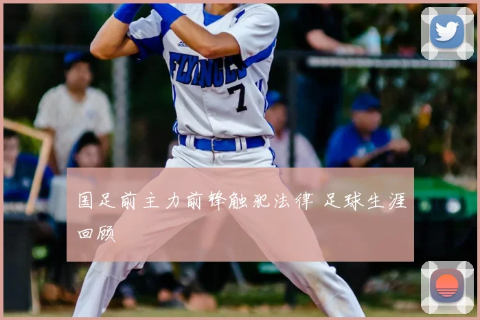 国足前主力前锋触犯法律 足球生涯回顾