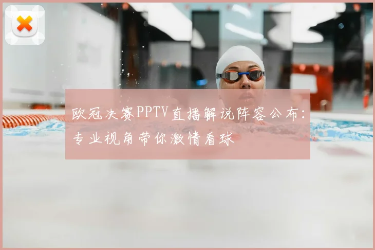 欧冠决赛PPTV直播解说阵容公布：专业视角带你激情看球