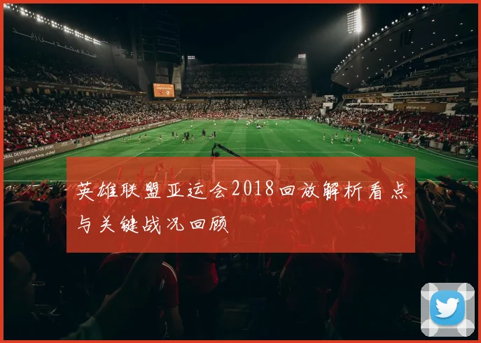 英雄联盟亚运会2018回放解析看点与关键战况回顾