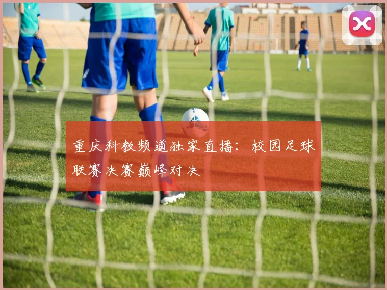 重庆科教频道独家直播:校园足球联赛决赛巅峰对决