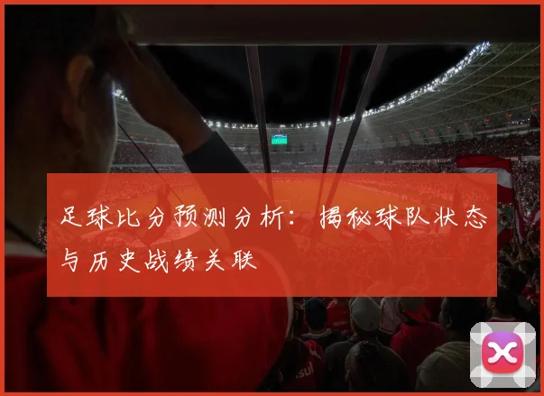足球比分预测分析：揭秘球队状态与历史战绩关联