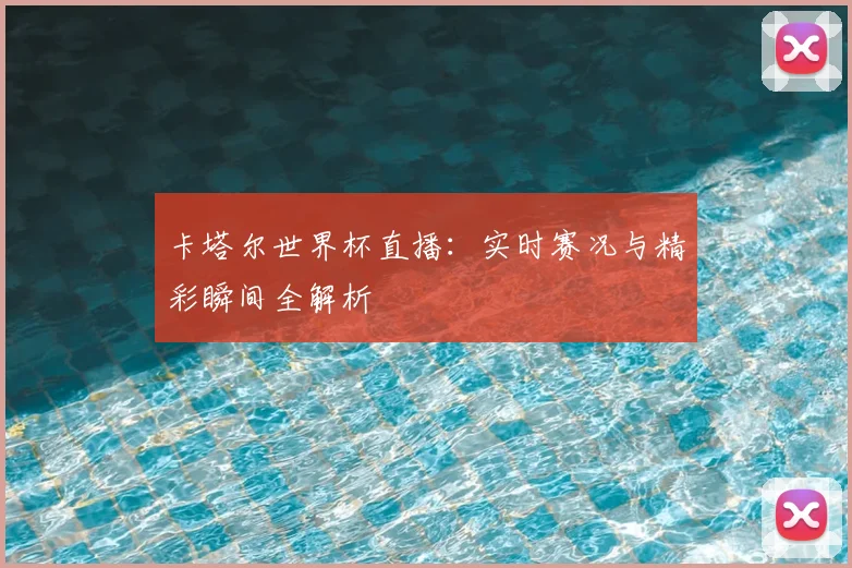 卡塔尔世界杯直播：实时赛况与精彩瞬间全解析