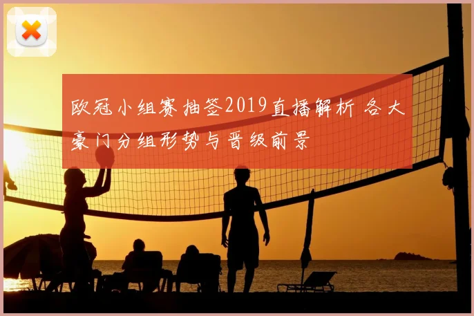 欧冠小组赛抽签2019直播解析 各大豪门分组形势与晋级前景