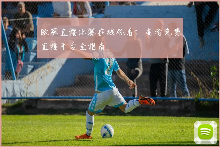 欧冠直播比赛在线观看：高清免费直播平台全指南