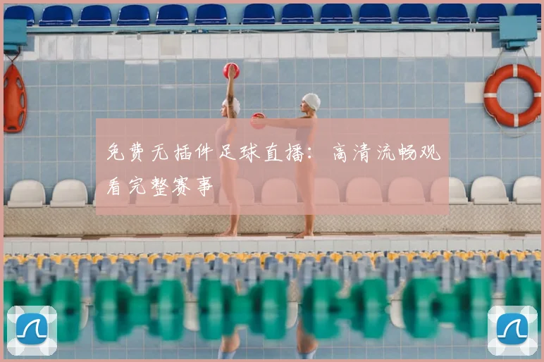 免费无插件足球直播:高清流畅观看完整赛事