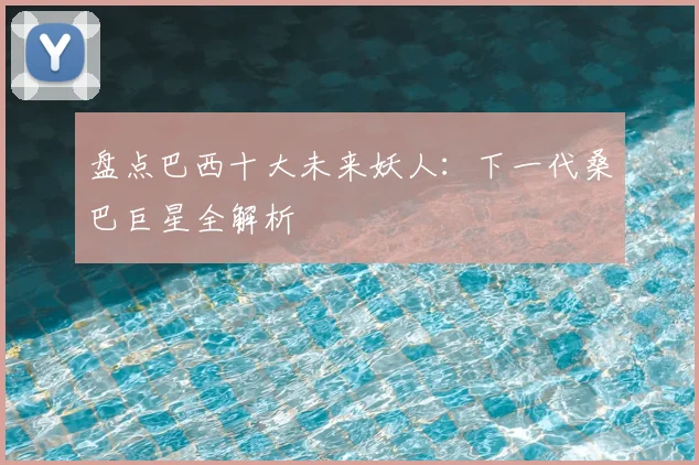 盘点巴西十大未来妖人:下一代桑巴巨星全解析