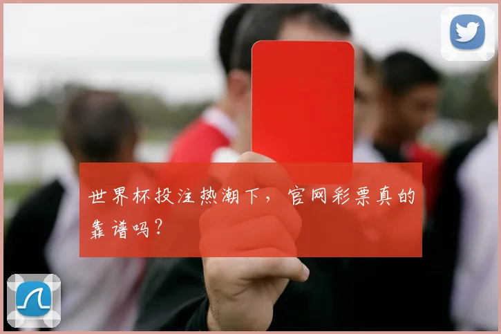 世界杯投注热潮下，官网彩票真的靠谱吗？