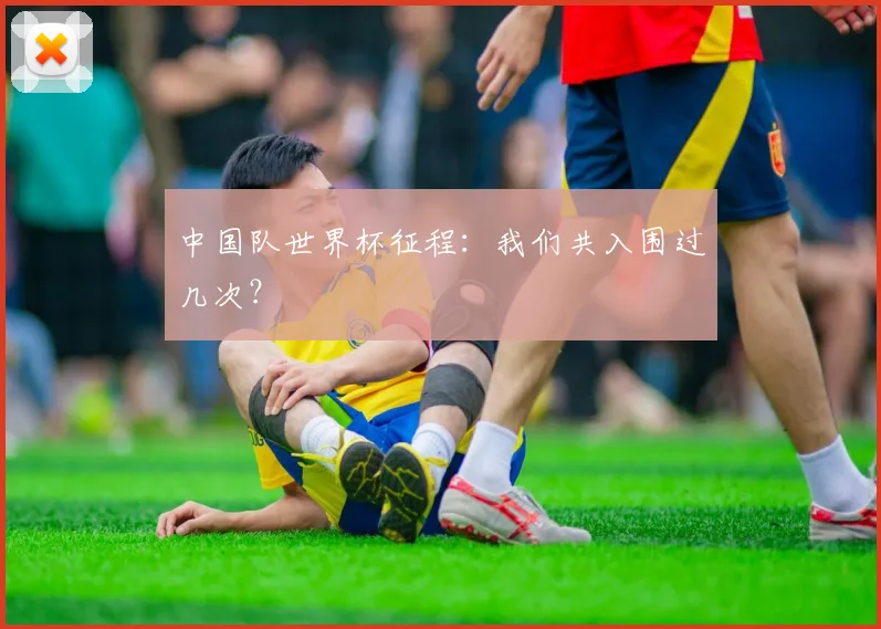 中国队世界杯征程：我们共入围过几次？