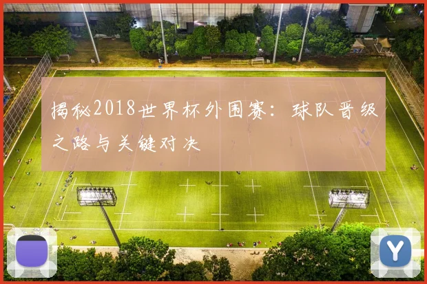 揭秘2018世界杯外围赛：球队晋级之路与关键对决