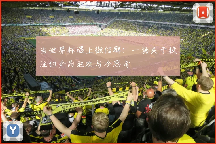 当世界杯遇上微信群：一场关于投注的全民狂欢与冷思考