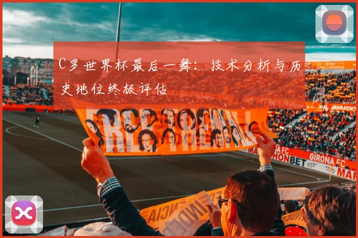 C罗世界杯最后一舞：技术分析与历史地位终极评估
