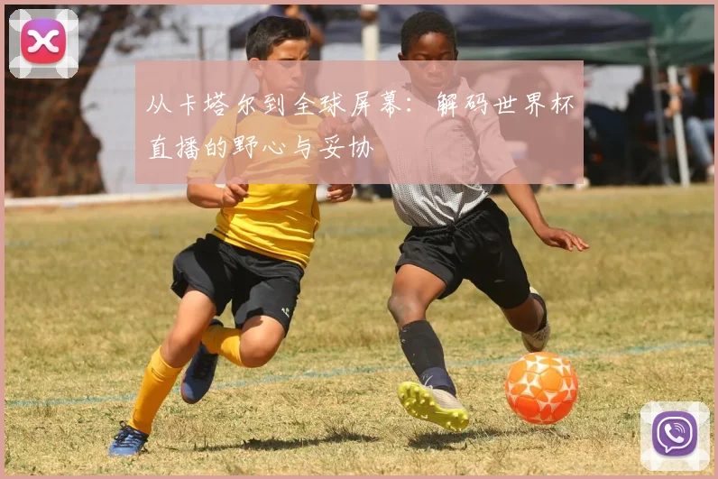 从卡塔尔到全球屏幕:解码世界杯直播的野心与妥协