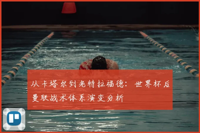 从卡塔尔到老特拉福德:世界杯后曼联战术体系演变分析