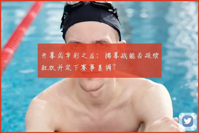 开幕式华彩之后:揭幕战能否延续狂欢并定下赛事基调?