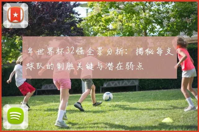 年世界杯32强全景分析：揭秘每支球队的制胜关键与潜在弱点