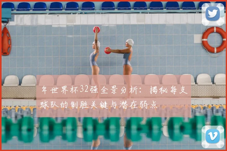 年世界杯32强全景分析：揭秘每支球队的制胜关键与潜在弱点