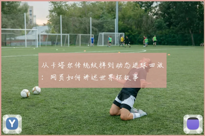 从卡塔尔传统纹样到动态进球回放:网页如何讲述世界杯故事