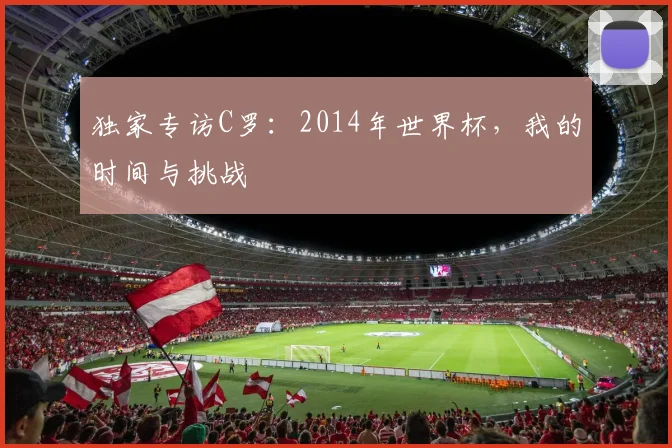 独家专访C罗：2014年世界杯，我的时间与挑战