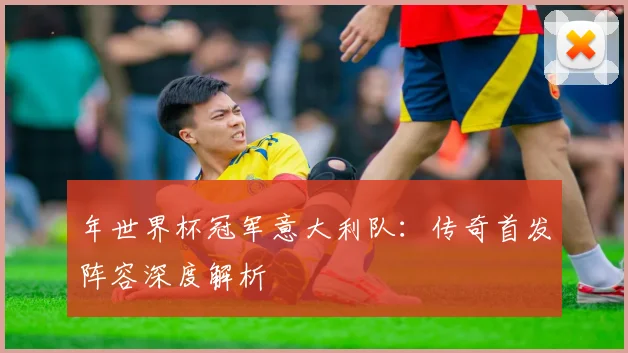 年世界杯冠军意大利队:传奇首发阵容深度解析